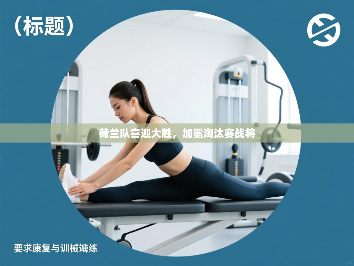 荷兰队喜迎大胜，加冕淘汰赛战将  第1张