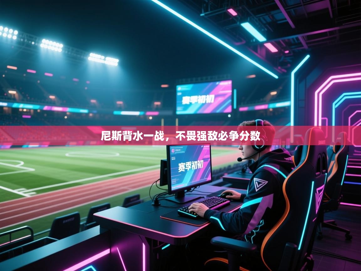 尼斯背水一战，不畏强敌必争分数