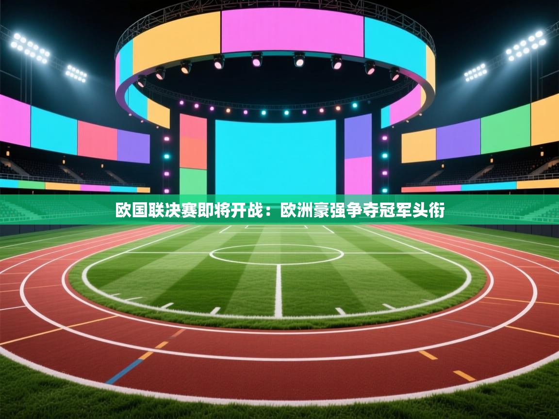欧国联决赛即将开战：欧洲豪强争夺冠军头衔
