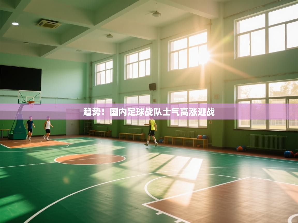 趋势！国内足球战队士气高涨迎战