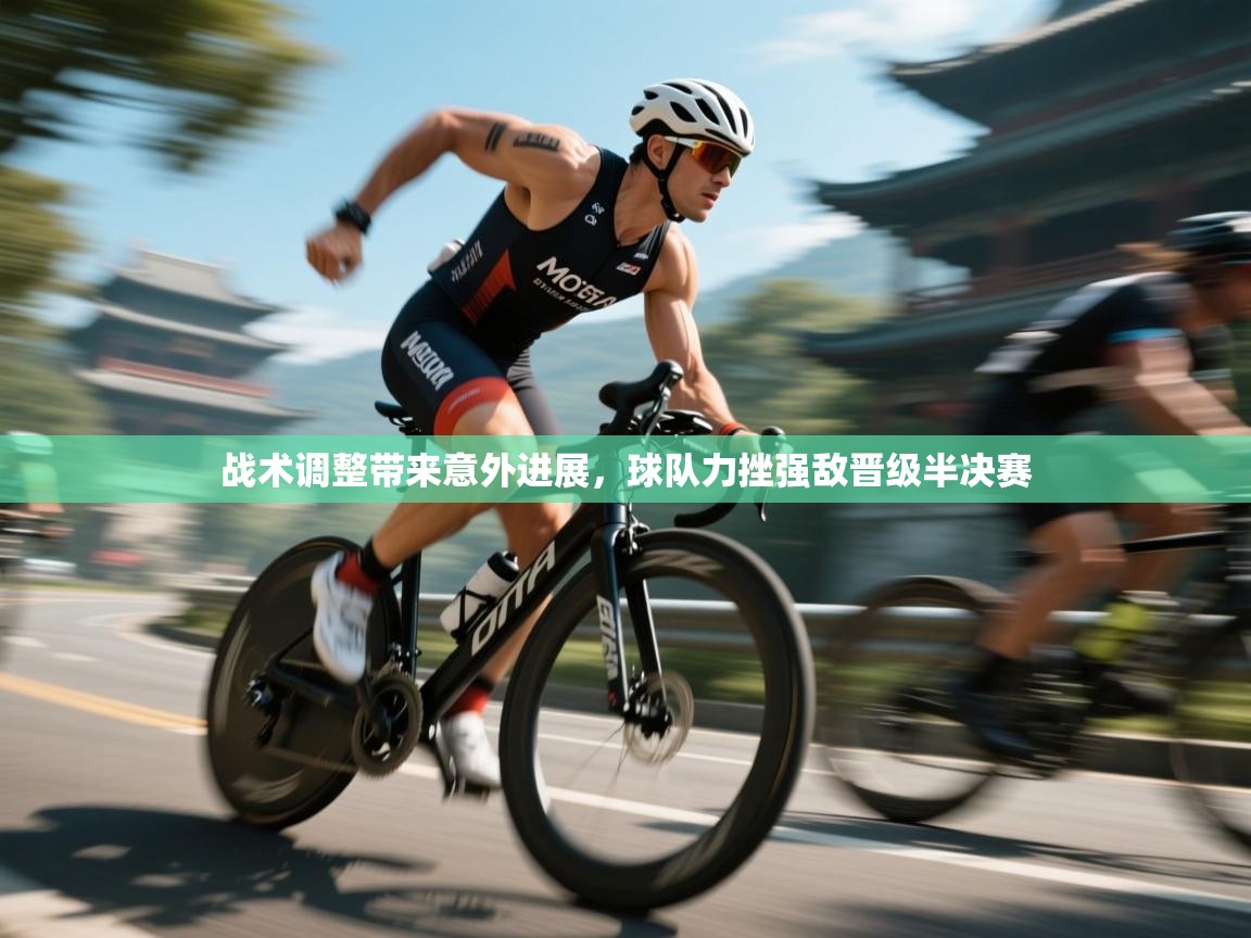 战术调整带来意外进展，球队力挫强敌晋级半决赛
