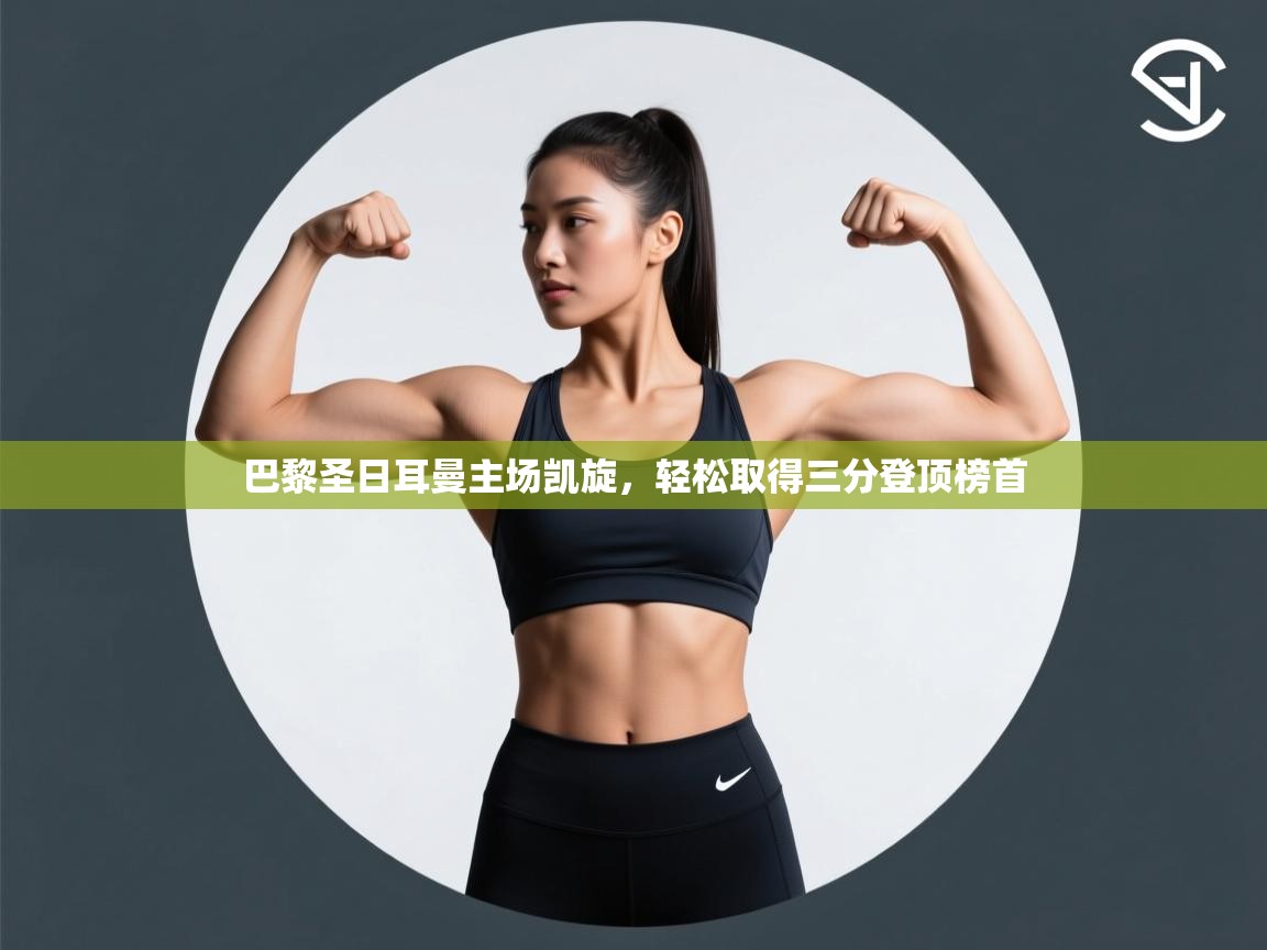 巴黎圣日耳曼主场凯旋，轻松取得三分登顶榜首