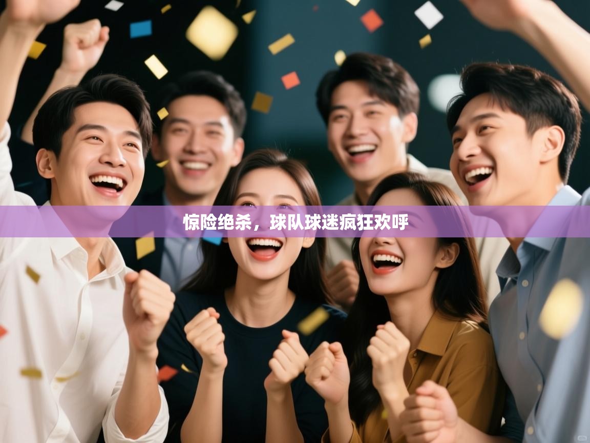 惊险绝杀，球队球迷疯狂欢呼