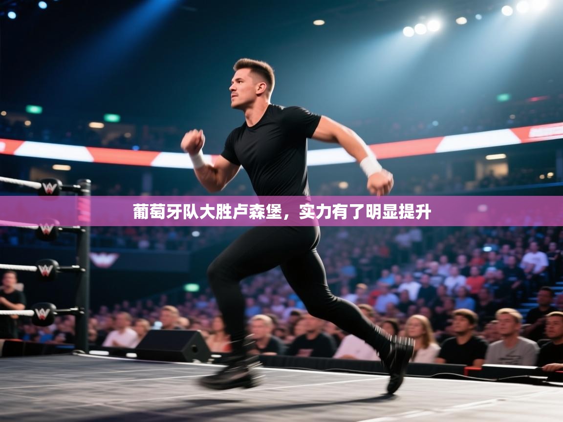 葡萄牙队大胜卢森堡，实力有了明显提升