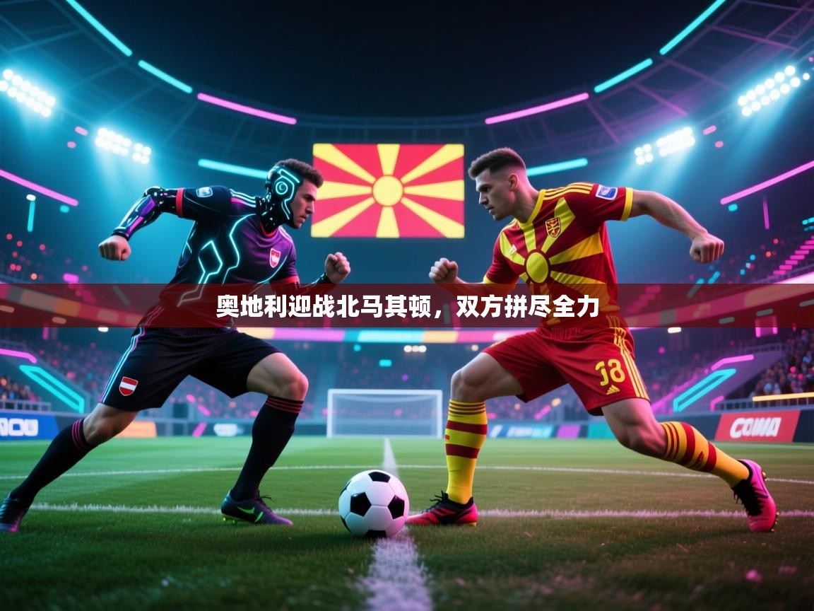 奥地利迎战北马其顿，双方拼尽全力