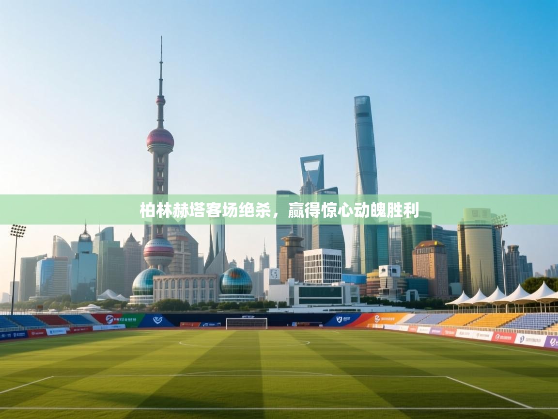 柏林赫塔客场绝杀,赢得惊心动魄胜利 第1张