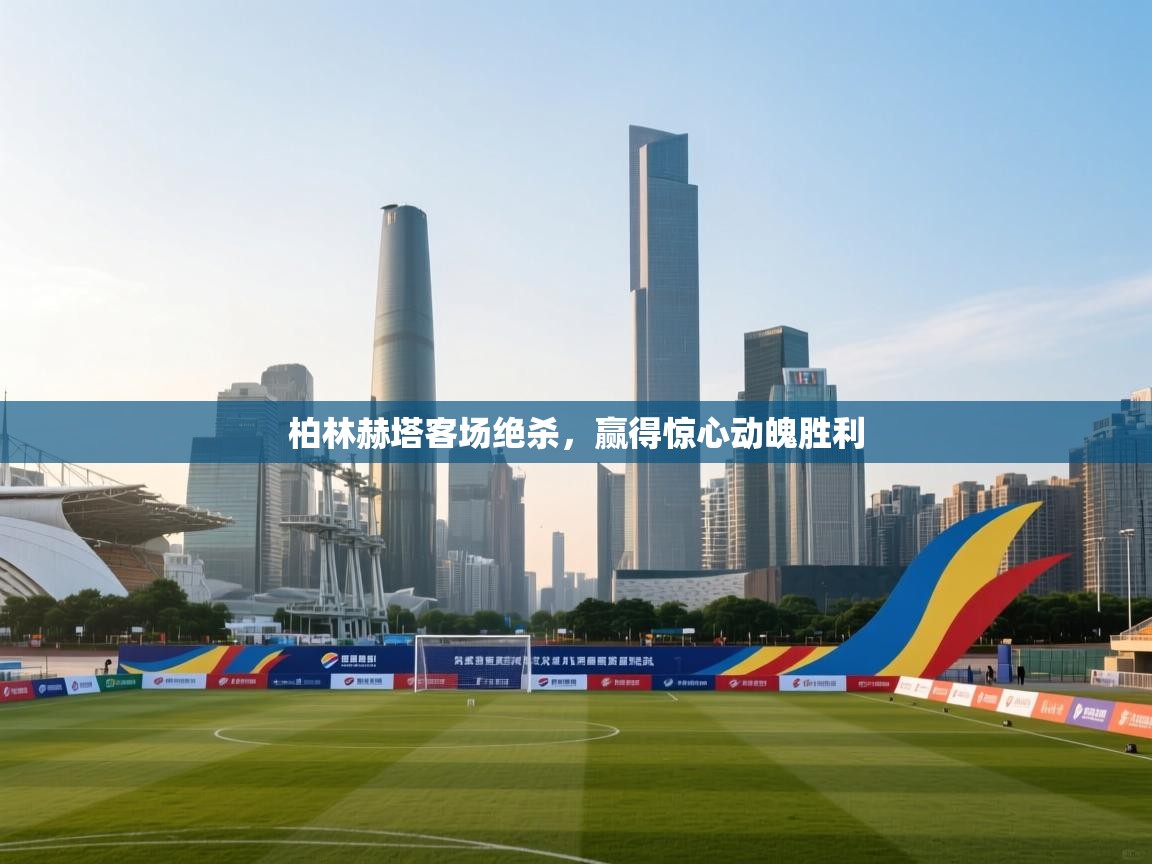 柏林赫塔客场绝杀,赢得惊心动魄胜利 第2张