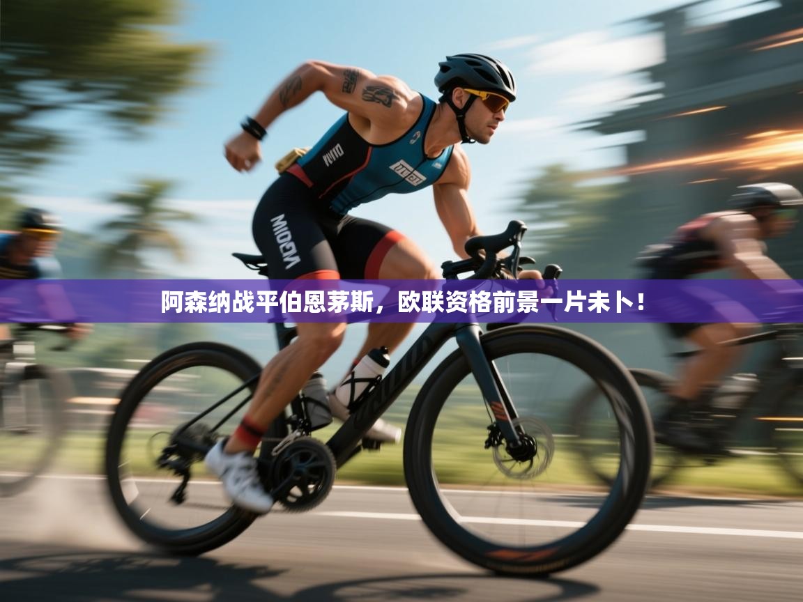 阿森纳战平伯恩茅斯，欧联资格前景一片未卜！