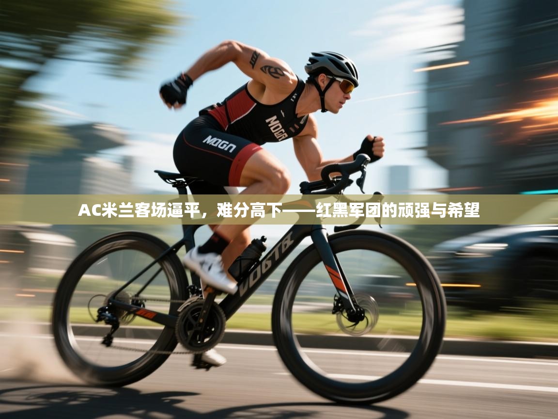 AC米兰客场逼平，难分高下——红黑军团的顽强与希望  第2张