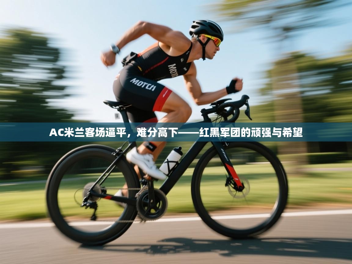 AC米兰客场逼平，难分高下——红黑军团的顽强与希望  第1张