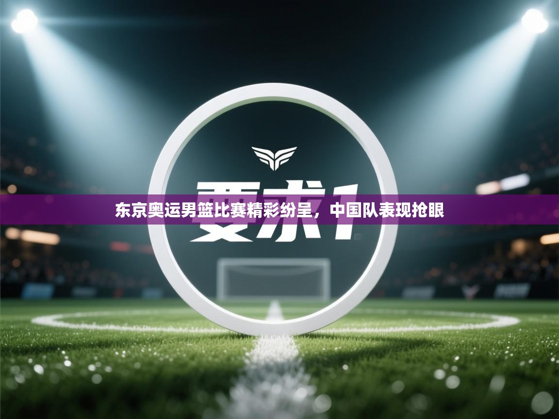 东京奥运男篮比赛精彩纷呈，中国队表现抢眼  第1张