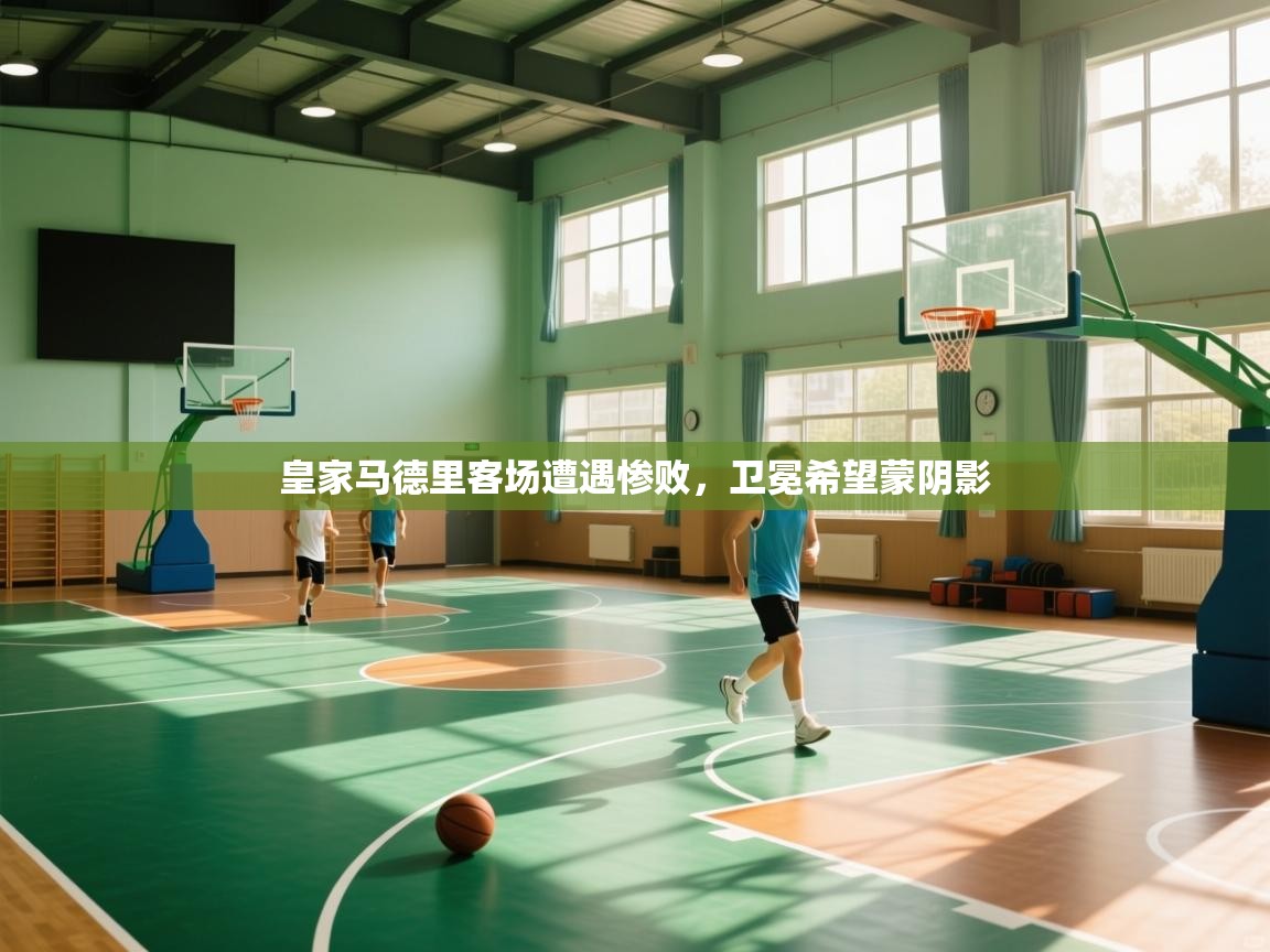 皇家马德里客场遭遇惨败，卫冕希望蒙阴影